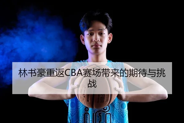 林书豪重返CBA赛场带来的期待与挑战